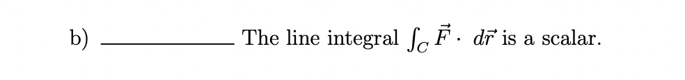 b)
The line integral F. dr is a scalar.