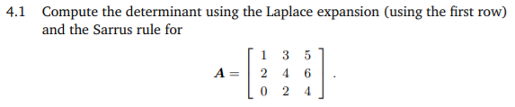 4.1 Compute the determinant using the Laplace expansion (using the first row)
and the Sarrus rule for
1 3 5
A = 2 4 6
2
4
