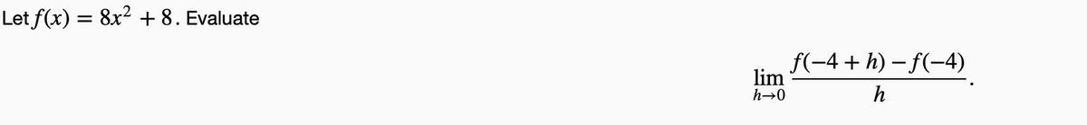 Let f(x) = 8x² + 8. Evaluate
lim
h→0
f(−4+ h) − f(−4)
h