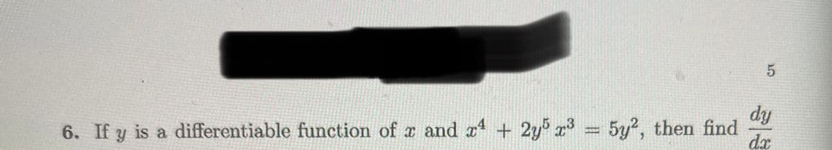 5
dy
dx
6. If y is a differentiable function of x and x4 + 2y5 x³ = 5y2, then find