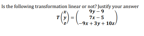 Is the following transformation linear or not? Justify your answer
9у — 9
Ty
7x – 5
-9x + 3y + 10z
