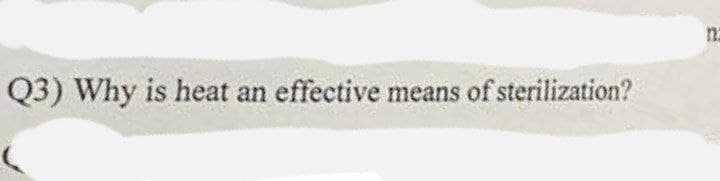 Q3) Why is heat an effective means of sterilization?
n