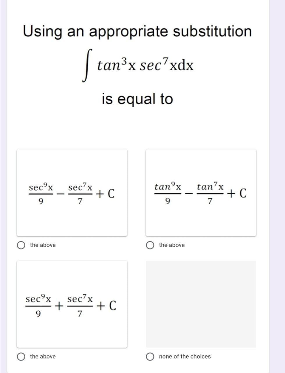 Using an appropriate substitution
S tan³x sec7xdx
is equal to
sec7x
7
sec⁹x
9
the above
sec⁹x sec7x
+
9
7
the above
+ C
+ C
tanºx
9
the above
none of the choices
tan7x
7
+ C