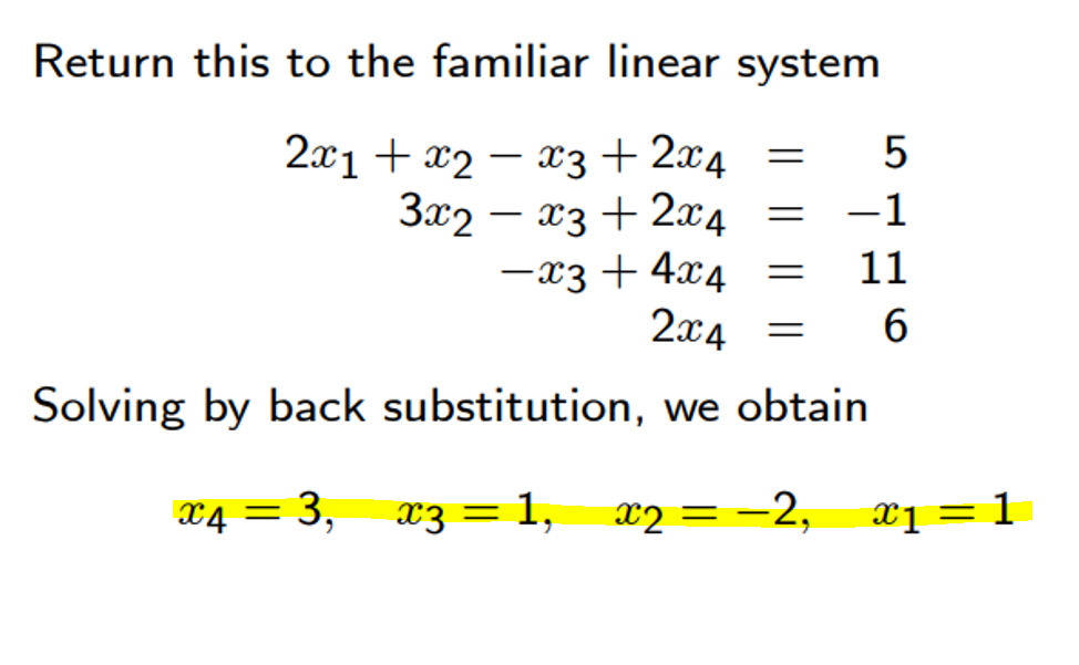 Return this to the familiar linear system
2х1 + х2 — ӕз + 2х4
3x2 – x3 + 2x4
-x3 + 4x4 =
2x4
-1
11
6.
Solving by back substitution, we obtain
X4 = 3,
аз — 1,
x2 = -2,
xị = 1
