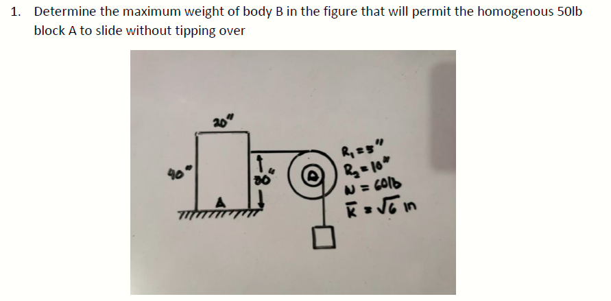 Determine the maximum weight of body B in the figure that will permit the homogenous 50lb
block A to slide without tipping over
20"
N = GO16
K JE in
77
