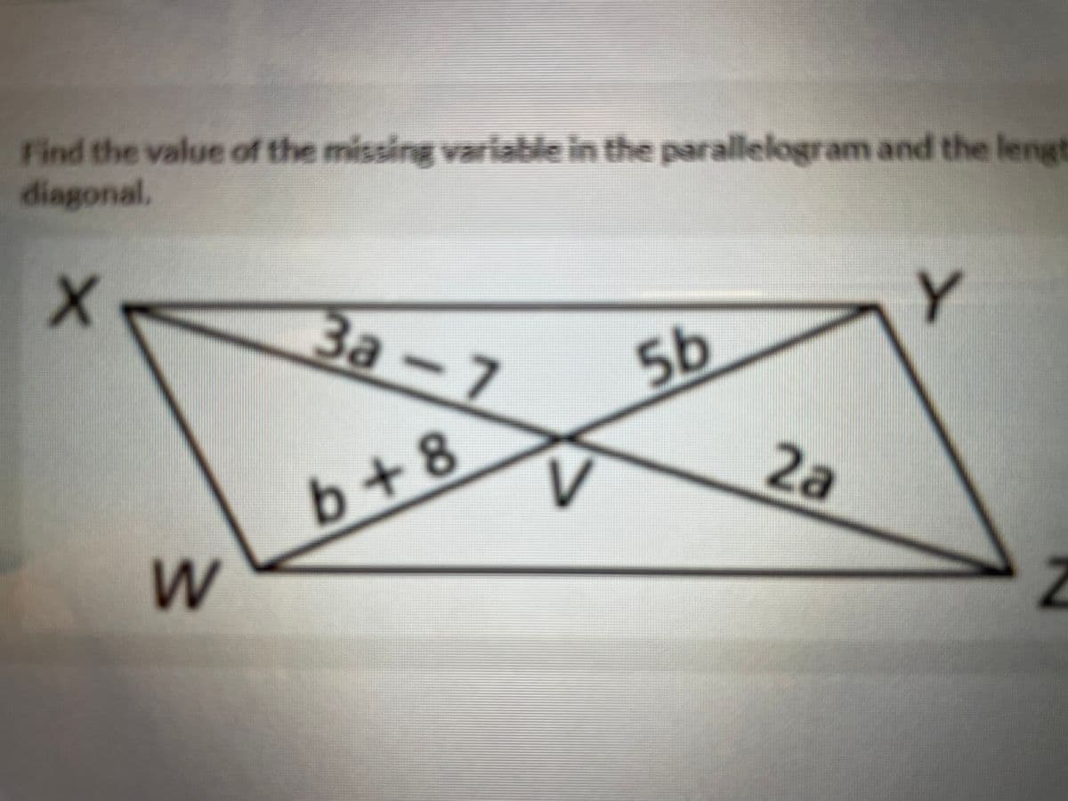 Find the value of the missing variable in the parallelogram and the lengt
diagonal.
Y.
За-7
5b
2a
b+8
