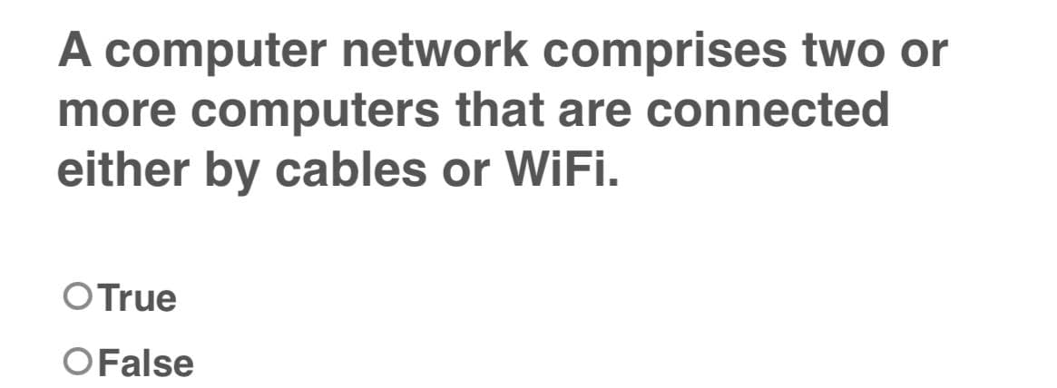 A computer network comprises two or
more computers that are connected
either by cables or WiFi.
O True
O False