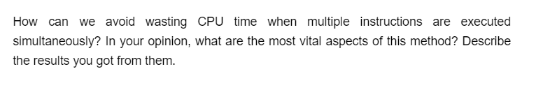 How can we avoid wasting CPU time when multiple instructions are executed
simultaneously? In your opinion, what are the most vital aspects of this method? Describe
the results you got from them.