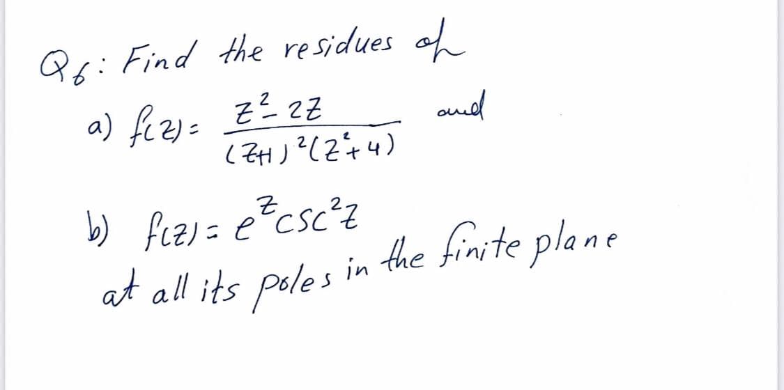 Q6: Find the residues of
a) f(z) = Z²2Z
and
(ZH)²(Z²+4)
b) f₁z) = e²csc²z
at all its poles in the finite plane