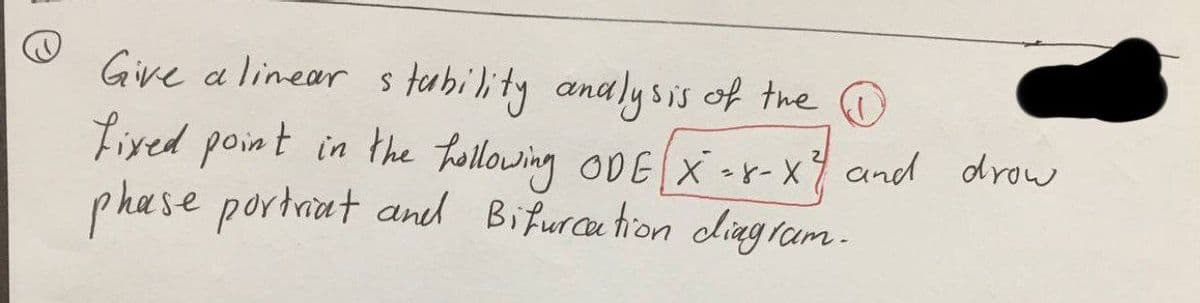 Give a linear stability analysis of the
fixed point in the hollowing ODE [X=8-X² and drow
phase portrat and Bifurcation diagram.