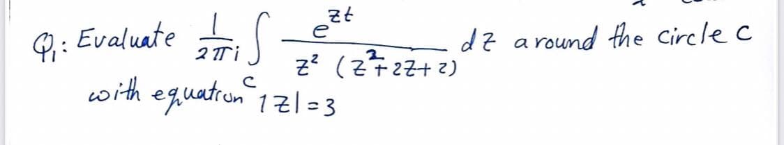 Q₁: Evaluate
=
2 πi
S
zt
Z² (Z²+2 7+²)
with equation 171=3
dz around the circle c