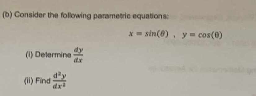 (b) Consider the following parametric equations:
(1) Determine
(ii) Find
dx²
x = sin(0), y = cos(0)