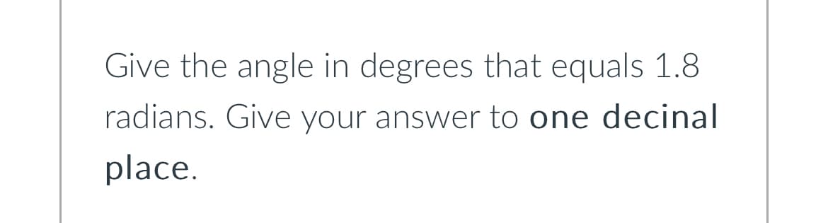 Give the angle in degrees that equals 1.8.
radians. Give your answer to one decinal
place.