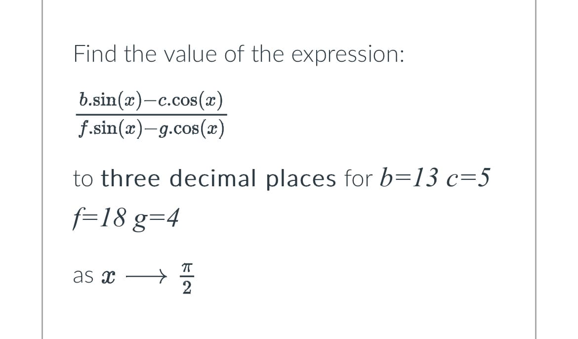 Find the value of the expression:
b.sin(x)-c.cos(x)
f.sin(x)-g.cos(x)
to three decimal places for b=13 c=5
f=18 g=4
as x
EN