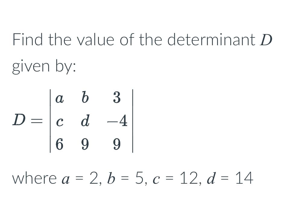 Find the value of the determinant D
given by:
D =
a b 3
d -4
9
с
69 9
where a =
2, b = 5, c = 12, d = 14