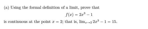 (a) Using the formal definition of a limit, prove that
f(x) = 2x³ - 1
is continuous at the point x = 2; that is, lim 21
2x³ - 1 = 15.