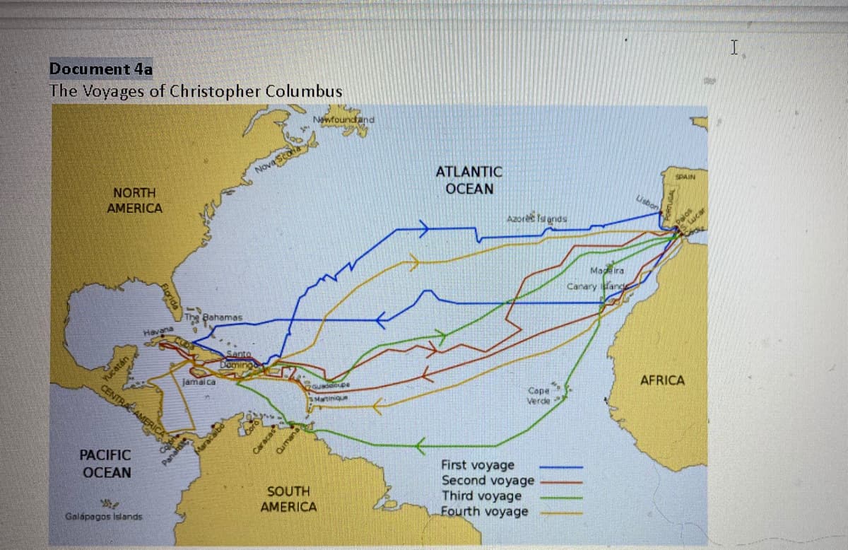 **Document 4a**

**The Voyages of Christopher Columbus**

#### Description:

This document includes a map outlining the routes taken by Christopher Columbus during his four voyages across the Atlantic Ocean between Europe (specifically Spain and Portugal) and the Americas from 1492 to 1504.

#### Details of the Map:

- **Geography**: 
  - North America and South America are on the map's left side.
  - Europe and Africa are on the right side.
  - The Atlantic Ocean spans the center of the map.
  - Notable landmarks include the Canary Islands, Madeira, Azores Islands, Cape Verde, and various Caribbean islands (e.g., The Bahamas, Cuba, Jamaica, Haiti/Santo Domingo, Puerto Rico).

- **Voyage Routes**:
  - **First Voyage (1492-1493)**: Represented by Blue lines
    - Route began from Palos de la Frontera, Spain.
    - Travelled west, passing south of the Canary Islands, reaching the Bahamas and then Cuba and Hispaniola.
    - Returning route heads northwest from Hispaniola, curving up northeast towards Spain.
    
  - **Second Voyage (1493-1496)**: Represented by Red lines
    - Departure from Cadiz, Spain.
    - Route flies westward, touching down on various Caribbean islands such as Dominica, Guadeloupe, Puerto Rico, and Hispaniola.
    - Return journey via central Atlantic towards Spain.

  - **Third Voyage (1498-1500)**: Represented by Yellow lines
    - Starting from Sanlúcar, Spain.
    - This voyage heads south indirectly via the Cape Verde Islands, then drastically southwest to reach the continent of South America near Trinidad.
    - The return path heads north back across the Atlantic Ocean to Spain.

  - **Fourth Voyage (1502-1504)**: Represented by Green lines
    - Departed from Cadiz, Spain.
    - Passed by the south of the Canary Islands, voyaging towards the central Caribbean, touching various locations in Central America such as Honduras and ending near Panama before returning to Spain through the Atlantic.

#### Key Locations:
- **Atlantic Ocean**: Major crossing route.
- **European Starting Points**: Predominantly from Spain (especially Cadiz and Palos de la Frontera).
- **American Landmarks**:
  - The Bahamas
  - Cuba
  - Hispani