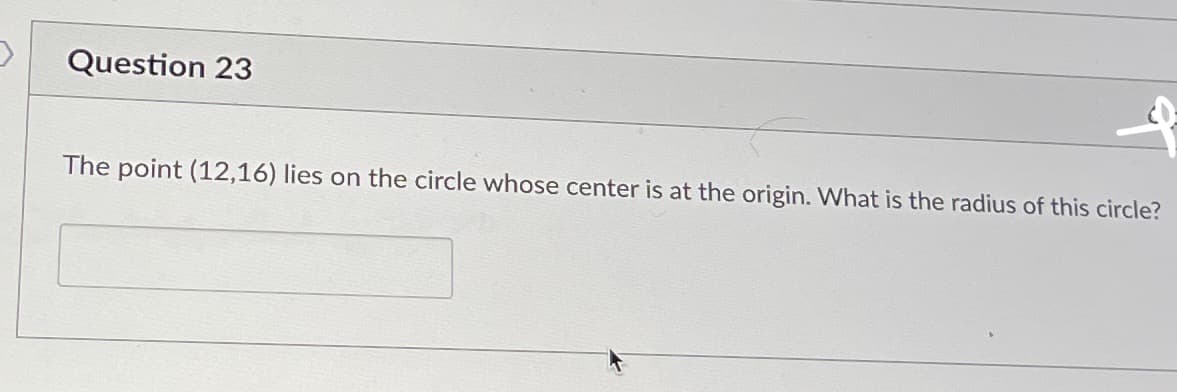 Question 23
The point (12,16) lies on the circle whose center is at the origin. What is the radius of this circle?