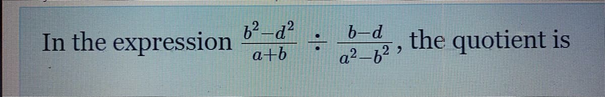 b-d
In the expression
the quotient is
a+b
