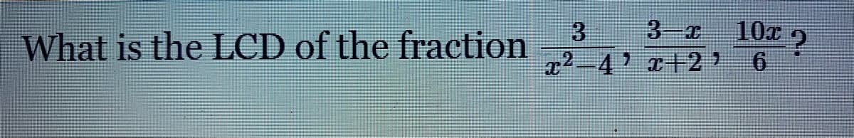 What is the LCD of the fraction
3 3-I 10x 2
x2-4 x+2
