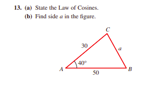 13. (a) State the Law of Cosines.
(b) Find side a in the figure.
30
40°
A
B
50
