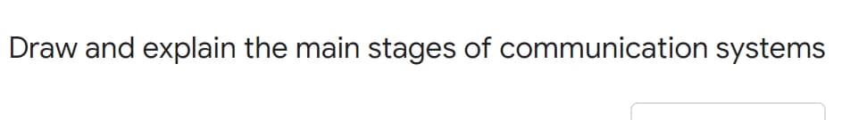 Draw and explain the main stages of communication systems

