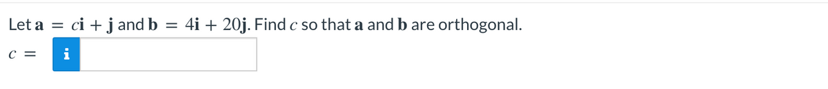 Let a =
C =
ci + j and b
=
4i + 20j. Find c so that a and b are orthogonal.