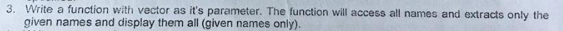 3. Write a function with vector as it's parameter. The function will access all names and extracts only the
given names and display them all (given names only).
