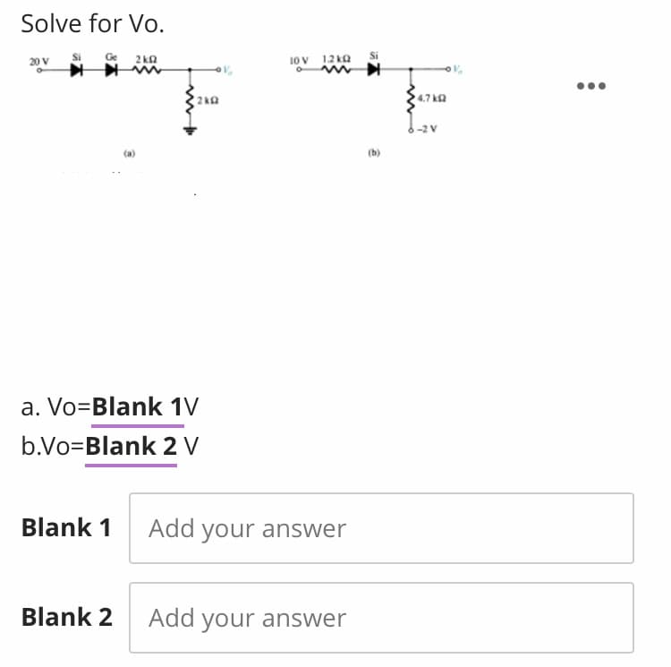 Solve for Vo.
20 V
2 ka
10 V
1.2 ka
Si
4.7 k
-2 V
(a)
(b)
a. Vo=Blank 1V
b.Vo=Blank 2 V
Blank 1
Add your answer
Blank 2
Add your answer
