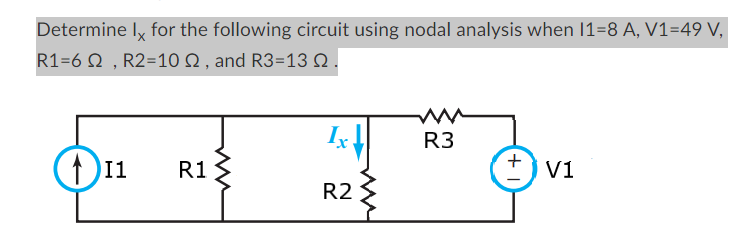 Determine Ix for the following circuit using nodal analysis when 11=8 A, V1=49 V,
R1=6, R2=10 S, and R3=13 Q.
111 R1
Ix↓
R2
R3
+
V1