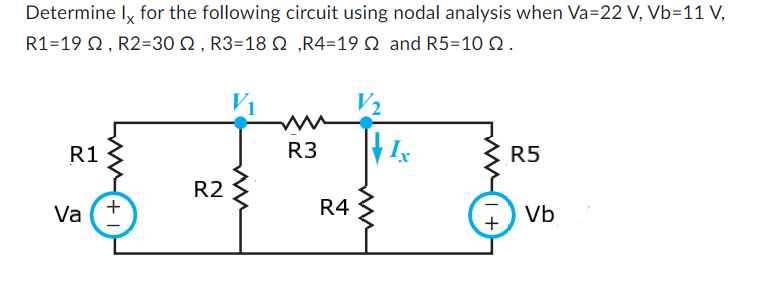 Determine Ix for the following circuit using nodal analysis when Va=22 V, Vb=11 V,
R1-19 Q2, R2=30 ≤, R3=18 N‚R4=19 and R5=10 2.
R1
Va
+
R2
R3
R4
V2
Ix
+
R5
Vb