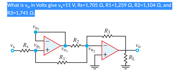 What is vo in Volts give v=11 V, Rs=1,705 №2, R1=1,259 Q, R2=1,104 02, and
R3=1,741 02.
Vs
Vni
Rs VP1
+
VOI
R1
R₂
Vn₂
R3
+
willi
Vo
RL