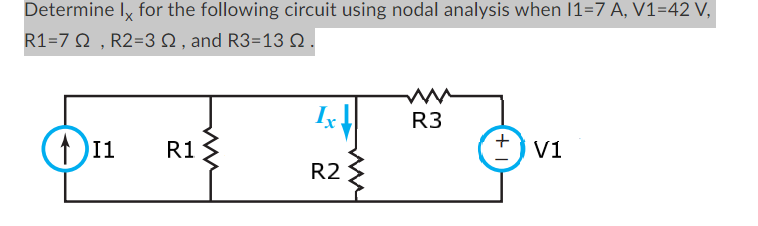 Determine ly for the following circuit using nodal analysis when I1=7 A, V1=42 V,
R1=7 2, R2=3 2, and R3=13 2 .
111 R1
Ix
R2
ww
R3
+
V1