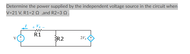 Determine the power supplied by the independent voltage source in the circuit when
V=21 V, R1=2 ,and R2-3 Q.
V
Vx
R1
+
R2
2Vx+