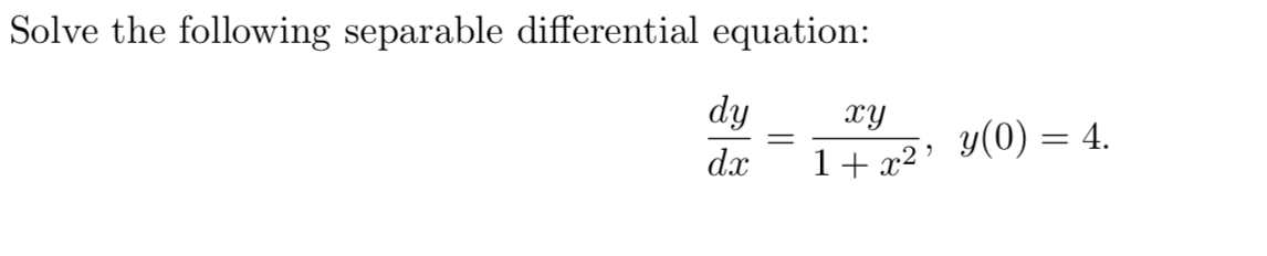 Solve the following separable differential equation:
dy
xY
y(0) = 4.
dx
1+ x2'
