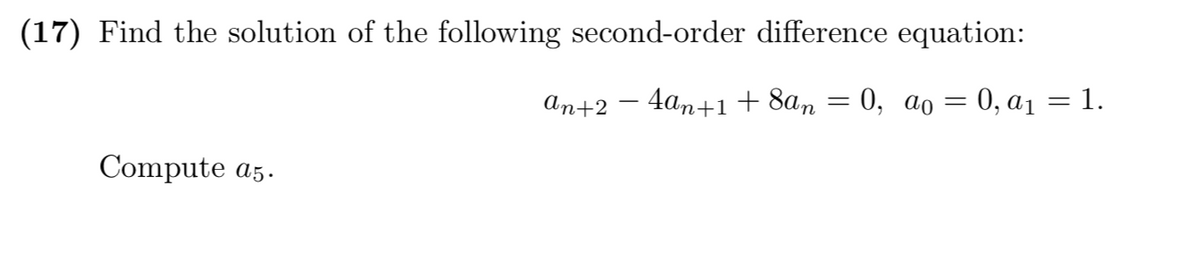 (17) Find the solution of the following second-order difference equation:
аn+2 — 4am+1+ 8аm
0, ао — 0, ај %—D 1.
Compute a5.
