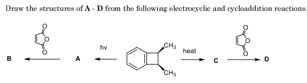 Draw the structures of A - D from the following electrocyclic and cycloaddition reactions.
hv
CH3
heat
B
A
D
CH3
