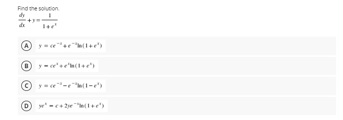 Find the solution.
dy
-+y=
dx
1+e
y = ce+e "*In(1+e")
B
y = ce"+e*In (1+ e*)
y = ce -e *In(1-e")
ye" = c+ 2ye "*In (1+e")
