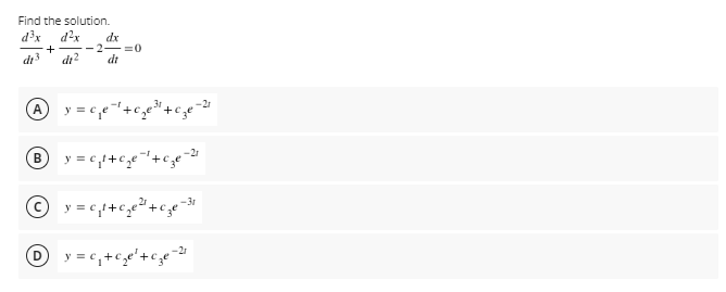Find the solution.
dx
d?x
dx
-2-
di?
di3
dt
A y = c,e+c,e+ce-2
В
y = c,1+c,e+c
y = c,1+c,e+c.
y = c,+c,e'+c,e-
