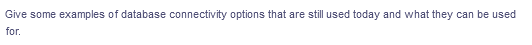 Give some examples of database connectivity options that are still used today and what they can be used
for.
