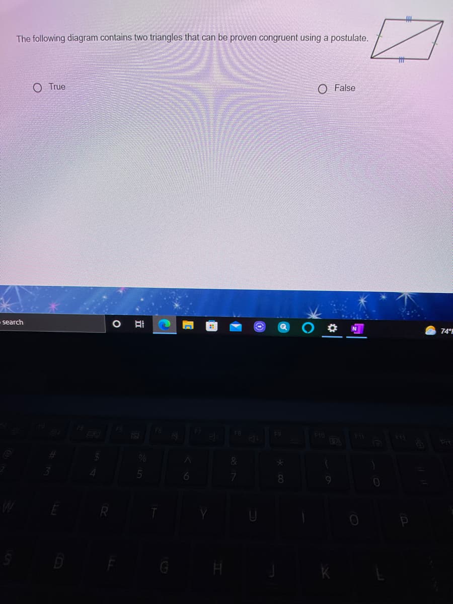 The following diagram contains two triangles that can be proven congruent using a postulate.
%23
O True
O False
search
74
F9
7
08.
G H
立
