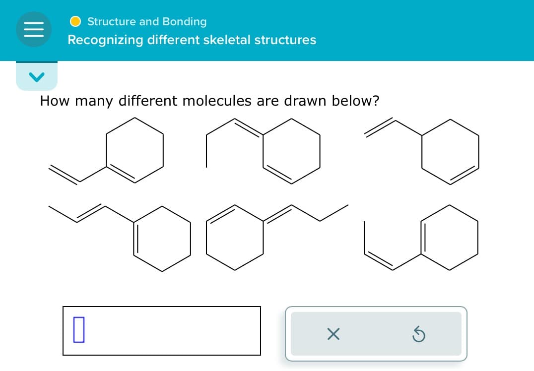 Structure and Bonding
=
Recognizing different skeletal structures
How many different molecules are drawn below?
☐