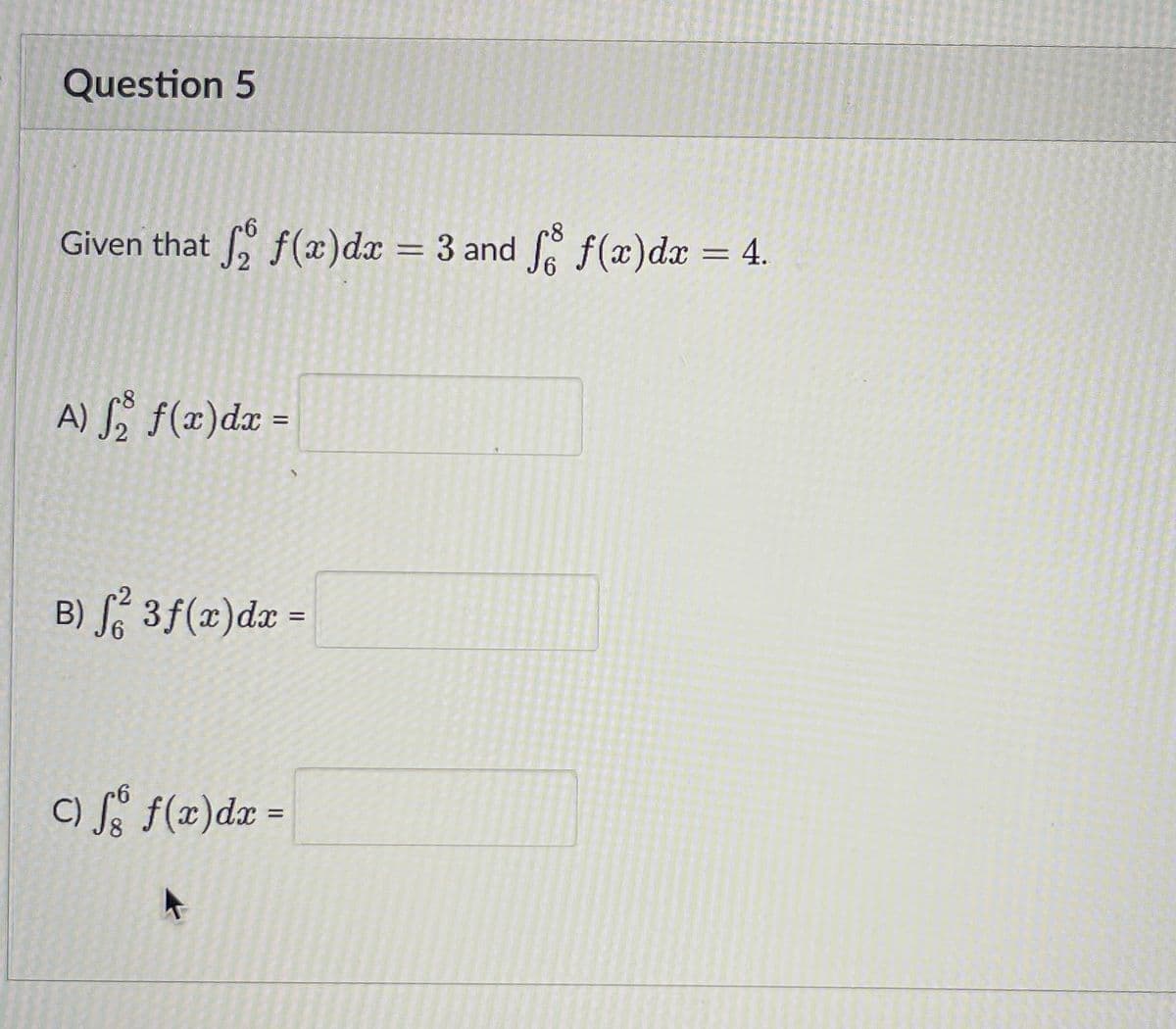 Question 5
6
Given that f f(x) dx = 3 and
A) f f(x) dx =
B) f² 3 f(x) dx =
C) f f(x) dx =
3 and ſo f(x) dx = 4.