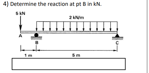 4) Determine the reaction at pt B in kN.
5 kN
2 kN/m
A
B
1 m
5 m
