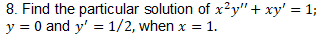 8. Find the particular solution of x²y" + xy' = 1;
y = 0 and y' = 1/2, when x = 1.
