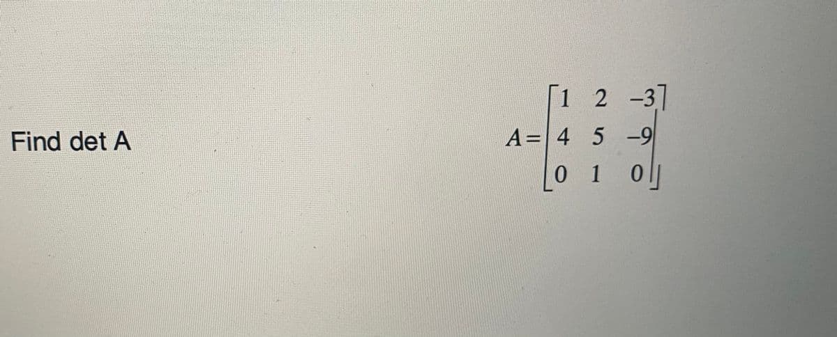 1 2 -3]
Find det A
A=|4 5 -9
0 1
0.
