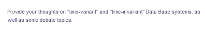 Provide your thoughts on "time-variant" and "time-invariant" Data Base systems, as
well as some debate topics.
