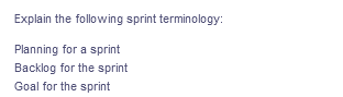 Explain the following sprint terminology:
Planning for a sprint
Backlog for the sprint
Goal for the sprint
