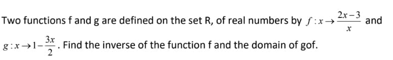 2х -3
Two functions f and g are defined on the set R, of real numbers by ƒ :x→
and
3x
. Find the inverse of the function f and the domain of gof.
2
g:x→1-:
