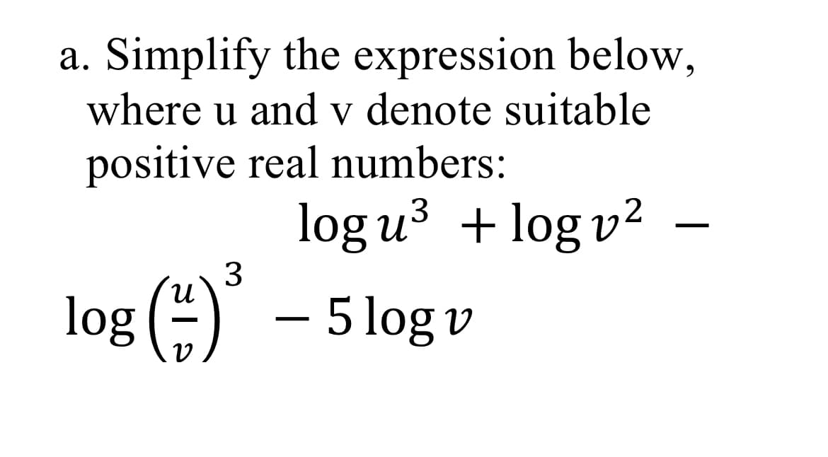 a. Simplify the expression below,
where u and v denote suitable
positive real numbers:
log u3 + log v2 -
3
() - 5 log v
